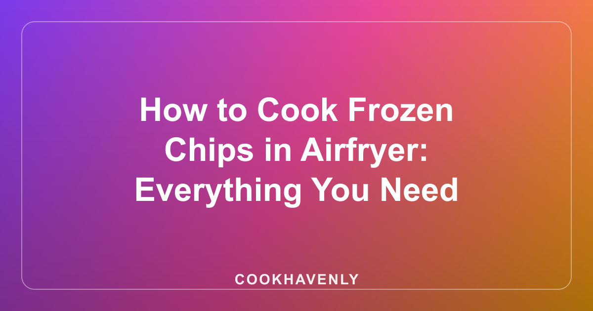 How to Cook Frozen Chips in Airfryer: Everything You Need